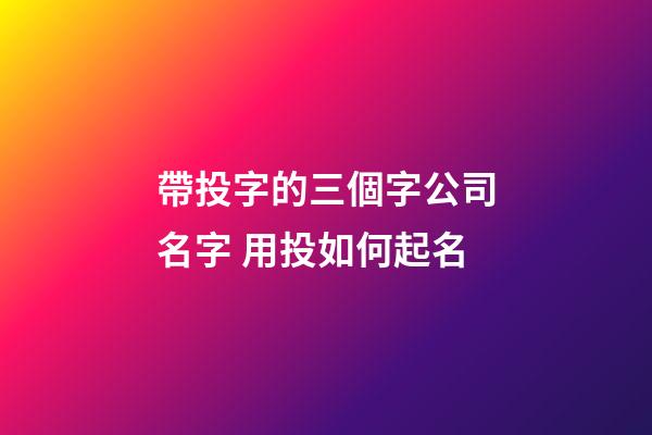 帶投字的三個字公司名字 用投如何起名-第1張-公司起名-玄機派